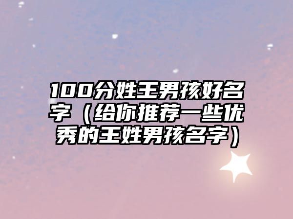 100分姓王男孩好名字（给你推荐一些优秀的王姓男孩名字）