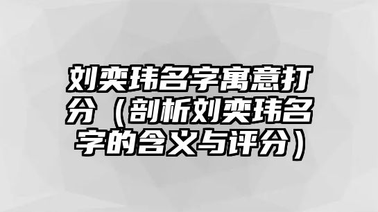 刘奕玮名字寓意打分（剖析刘奕玮名字的含义与评分）