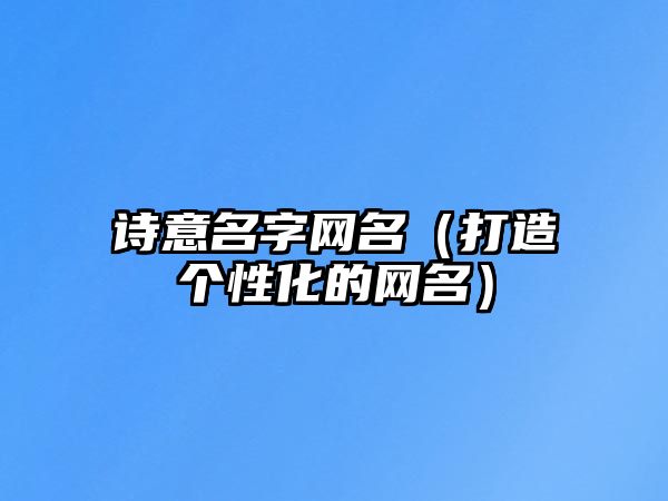 诗意名字网名（打造个性化的网名）