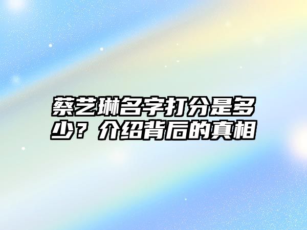 蔡艺琳名字打分是多少？介绍背后的真相