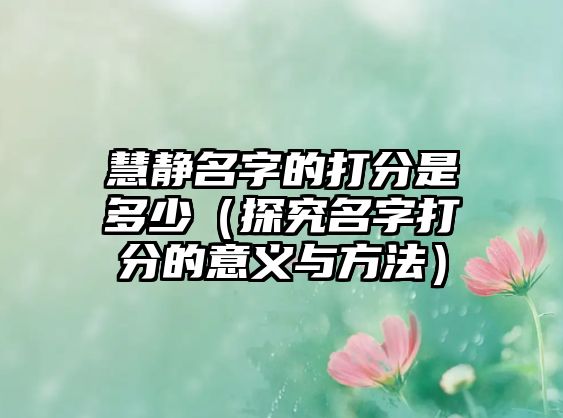 慧静名字的打分是多少（探究名字打分的意义与方法）