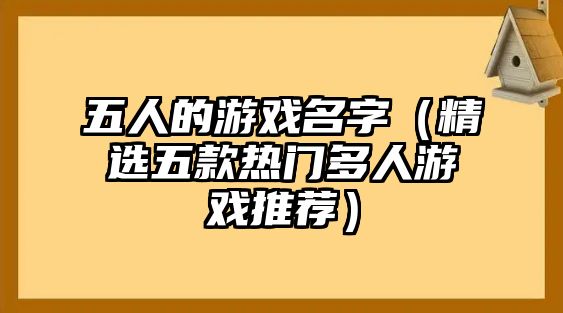 五人的游戏名字（精选五款热门多人游戏推荐）