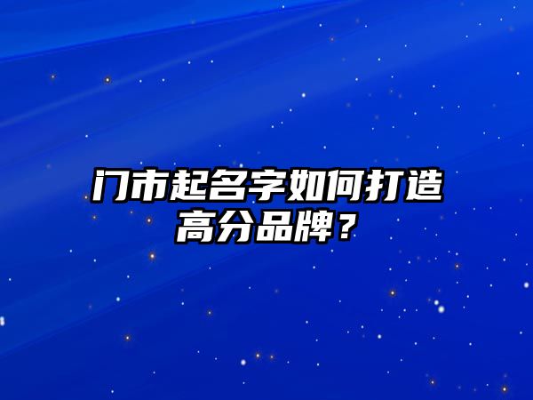 门市起名字如何打造高分品牌？