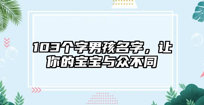 103个字男孩名字，让你的宝宝与众不同