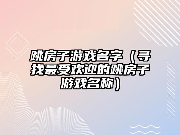 跳房子游戏名字（寻找最受欢迎的跳房子游戏名称）