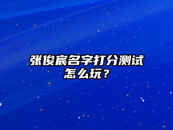 张俊宸名字打分测试怎么玩？