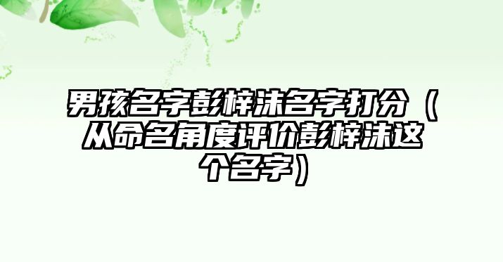 男孩名字彭梓沫名字打分（从命名角度评价彭梓沫这个名字）