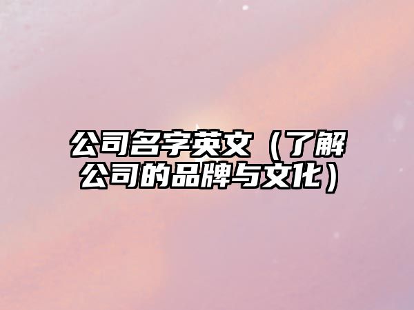 公司名字英文（了解公司的品牌与文化）