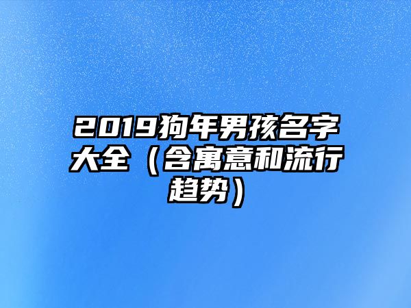 2019狗年男孩名字大全（含寓意和流行趋势）