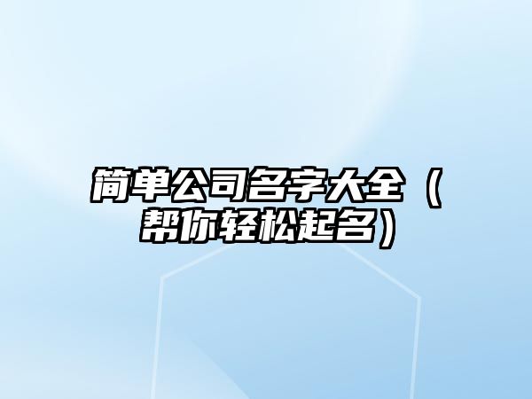 简单公司名字大全（帮你轻松起名）