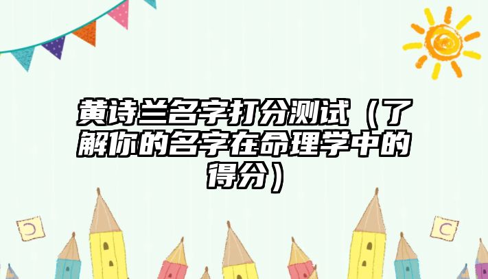 黄诗兰名字打分测试（了解你的名字在命理学中的得分）