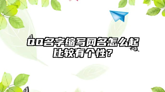 QQ名字缩写网名怎么起比较有个性？