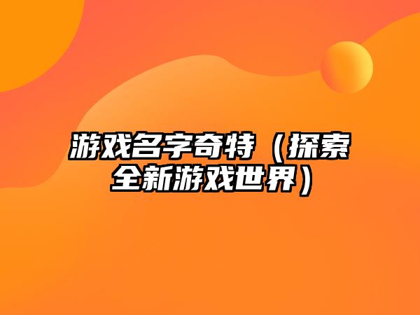 游戏名字奇特（探索全新游戏世界）