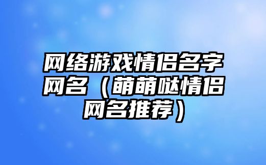 网络游戏情侣名字网名（萌萌哒情侣网名推荐）