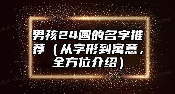 男孩24画的名字推荐（从字形到寓意，全方位介绍）