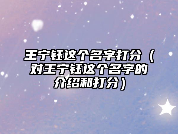 王宁钰这个名字打分（对王宁钰这个名字的介绍和打分）