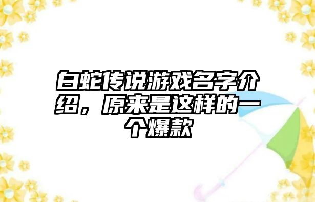 白蛇传说游戏名字介绍，原来是这样的一个爆款