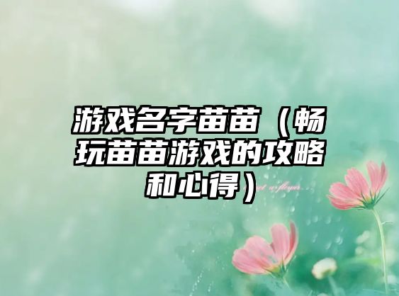 游戏名字苗苗（畅玩苗苗游戏的攻略和心得）