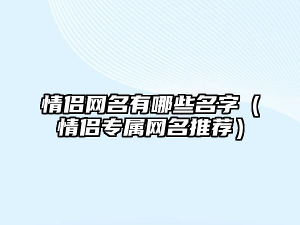 情侣网名有哪些名字（情侣专属网名推荐）