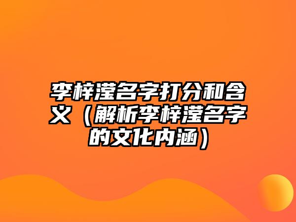 李梓滢名字打分和含义（解析李梓滢名字的文化内涵）