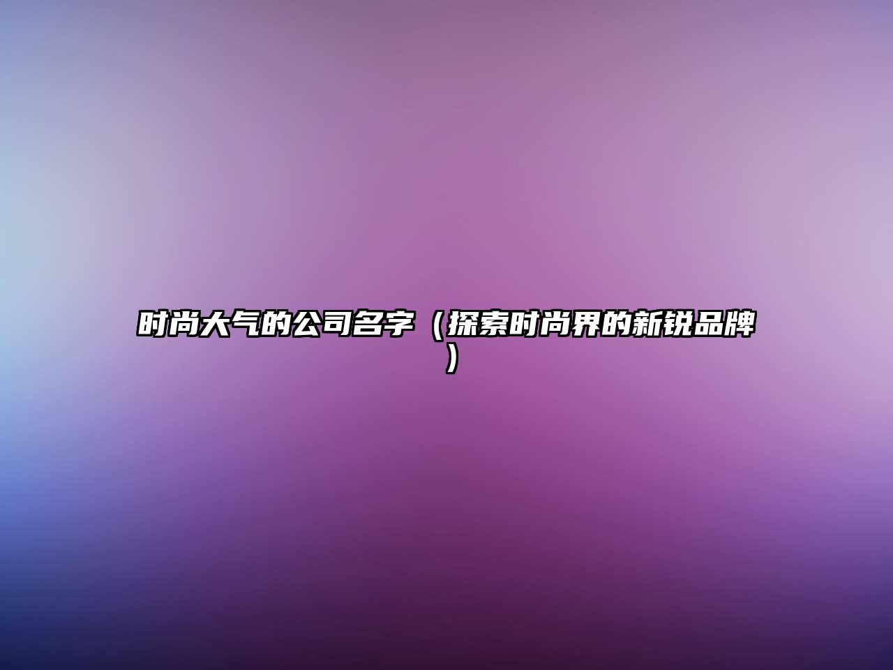 时尚大气的公司名字（探索时尚界的新锐品牌）