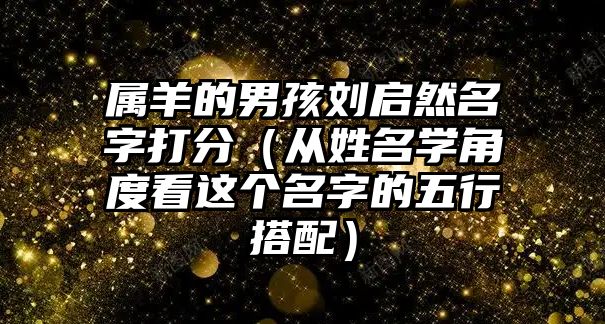 属羊的男孩刘启然名字打分（从姓名学角度看这个名字的五行搭配）