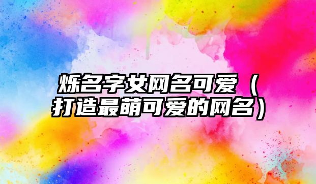 烁名字女网名可爱（打造最萌可爱的网名）