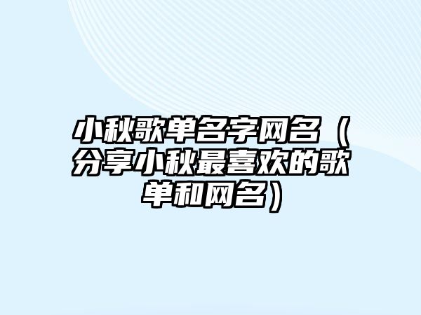 小秋歌单名字网名（分享小秋最喜欢的歌单和网名）