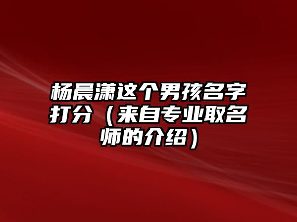 杨晨潇这个男孩名字打分（来自专业取名师的介绍）