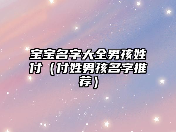 宝宝名字大全男孩姓付（付姓男孩名字推荐）