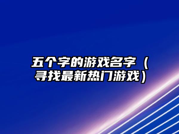 五个字的游戏名字（寻找最新热门游戏）