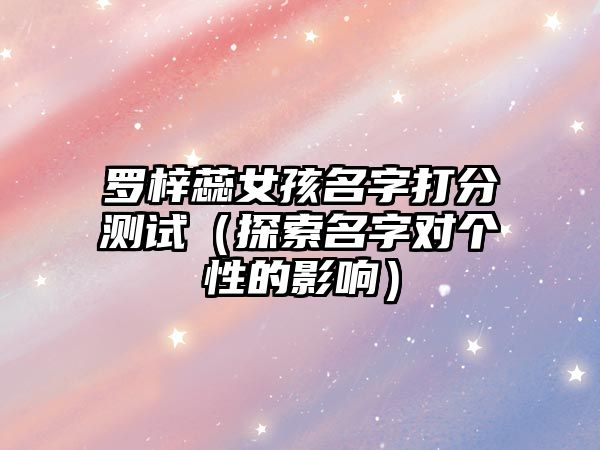 罗梓蕊女孩名字打分测试（探索名字对个性的影响）