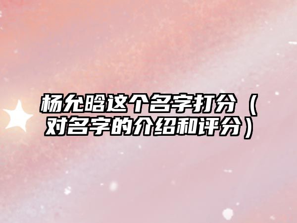 杨允晗这个名字打分（对名字的介绍和评分）