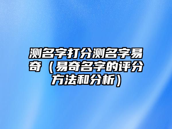 测名字打分测名字易奇（易奇名字的评分方法和分析）