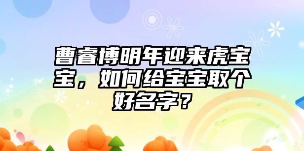 曹睿博明年迎来虎宝宝，如何给宝宝取个好名字？