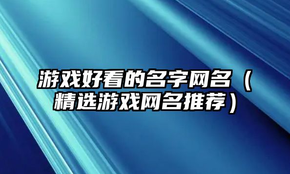 游戏好看的名字网名（精选游戏网名推荐）