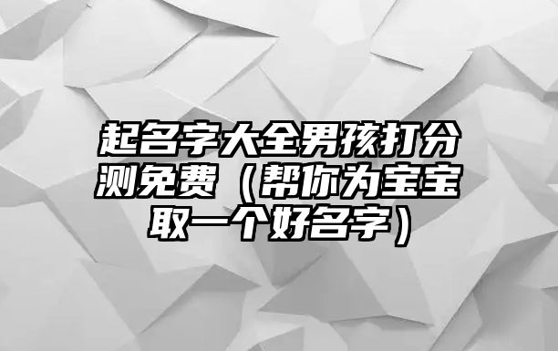 起名字大全男孩打分测免费（帮你为宝宝取一个好名字）