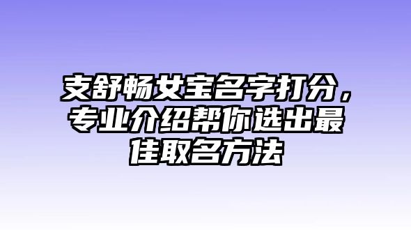 支舒畅女宝名字打分，专业介绍帮你选出最佳取名方法