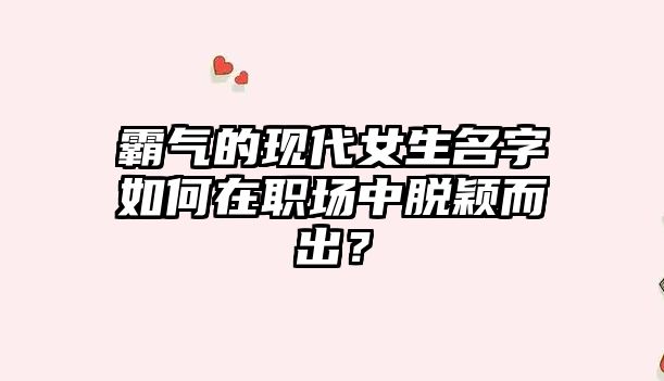 霸气的现代女生名字如何在职场中脱颖而出？