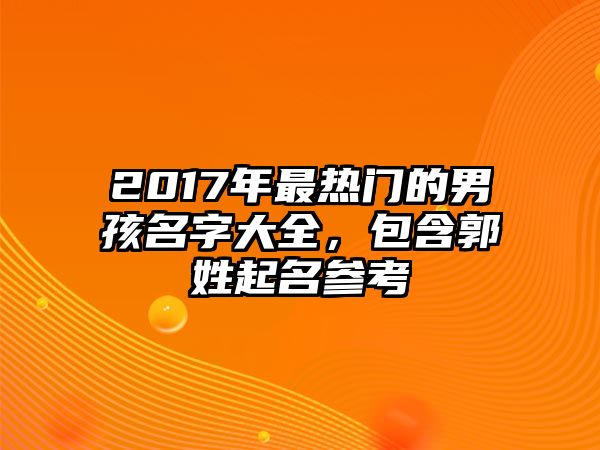 2017年最热门的男孩名字大全，包含郭姓起名参考