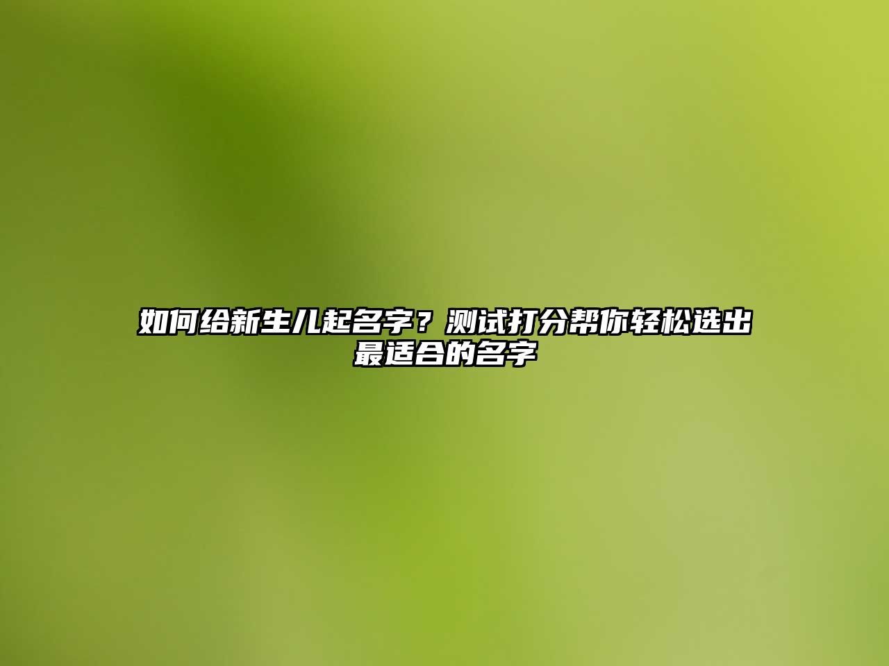 如何给新生儿起名字？测试打分帮你轻松选出最适合的名字