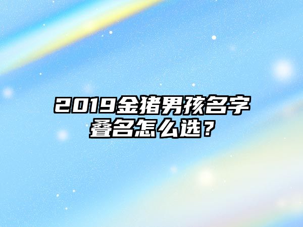 2019金猪男孩名字叠名怎么选？