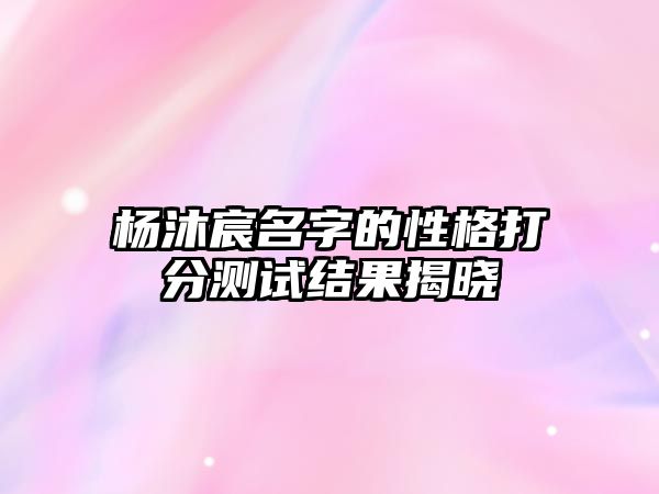 杨沐宸名字的性格打分测试结果揭晓