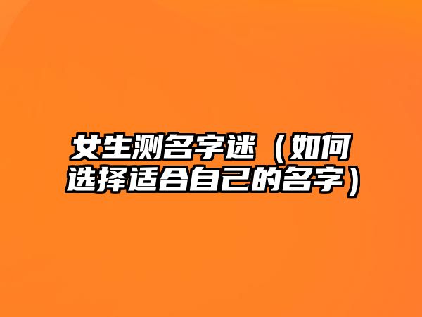 女生测名字迷（如何选择适合自己的名字）