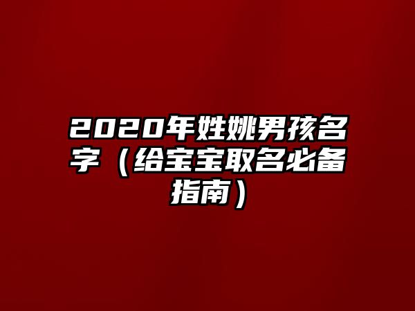 2020年姓姚男孩名字（给宝宝取名必备指南）