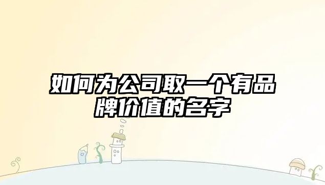 如何为公司取一个有品牌价值的名字