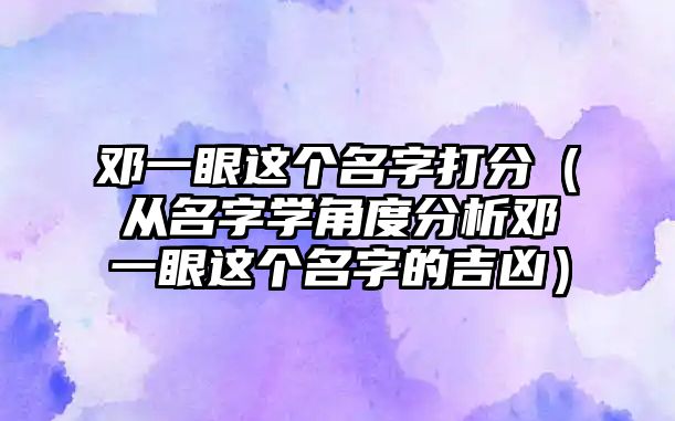 邓一眼这个名字打分（从名字学角度分析邓一眼这个名字的吉凶）