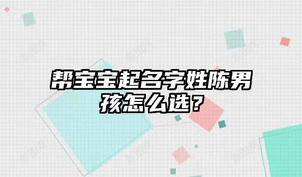 帮宝宝起名字姓陈男孩怎么选？