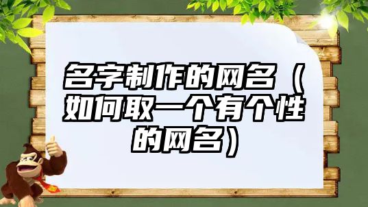 名字制作的网名（如何取一个有个性的网名）