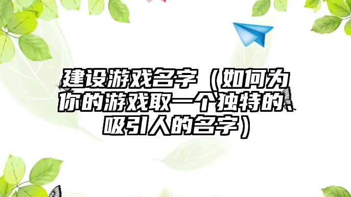 建设游戏名字（如何为你的游戏取一个独特的、吸引人的名字）